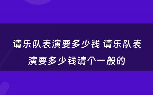 请乐队表演要多少钱 请乐队表演要多少钱请个一般的
