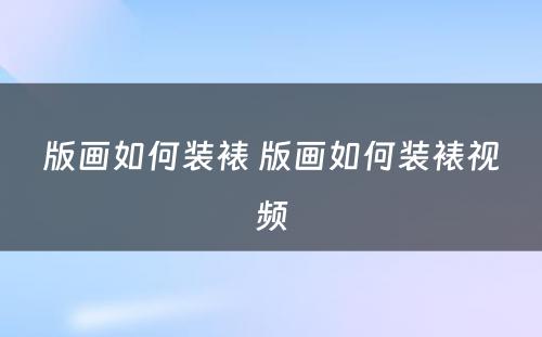 版画如何装裱 版画如何装裱视频
