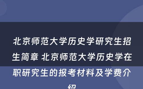 北京师范大学历史学研究生招生简章 北京师范大学历史学在职研究生的报考材料及学费介绍