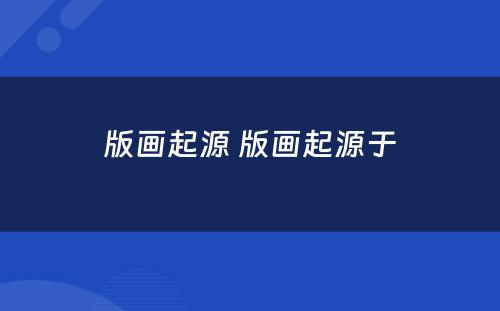 版画起源 版画起源于