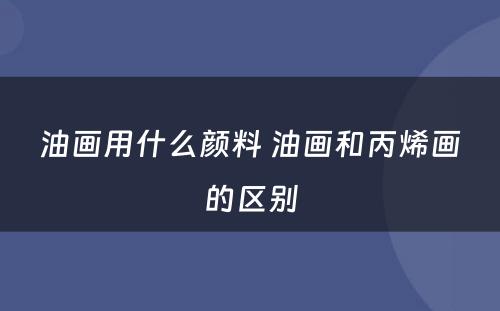 油画用什么颜料 油画和丙烯画的区别
