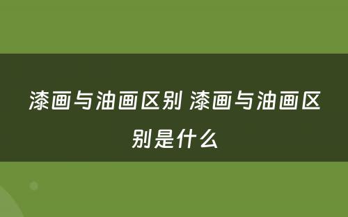 漆画与油画区别 漆画与油画区别是什么