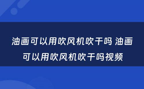 油画可以用吹风机吹干吗 油画可以用吹风机吹干吗视频