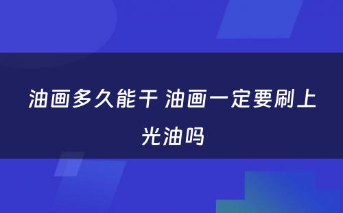 油画多久能干 油画一定要刷上光油吗