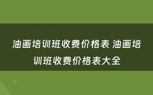 油画培训班收费价格表 油画培训班收费价格表大全
