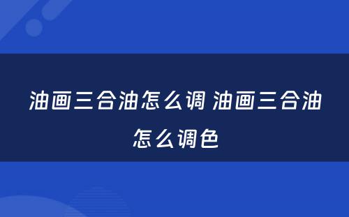 油画三合油怎么调 油画三合油怎么调色