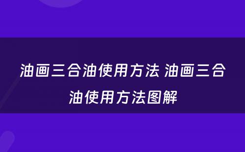 油画三合油使用方法 油画三合油使用方法图解