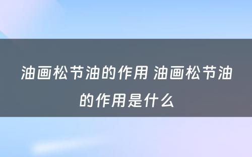 油画松节油的作用 油画松节油的作用是什么