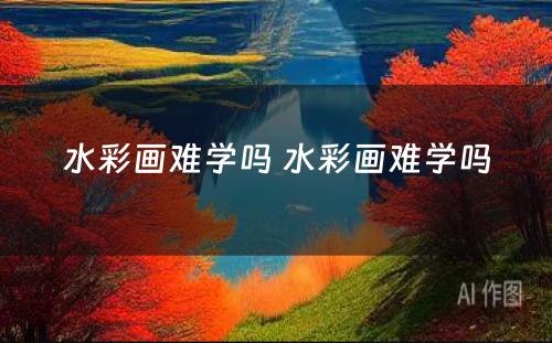 水彩画难学吗 水彩画难学吗