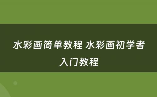水彩画简单教程 水彩画初学者入门教程