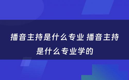 播音主持是什么专业 播音主持是什么专业学的