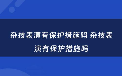 杂技表演有保护措施吗 杂技表演有保护措施吗