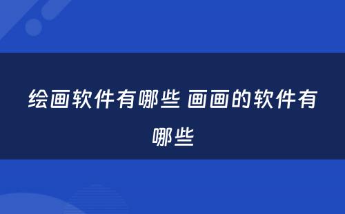 绘画软件有哪些 画画的软件有哪些