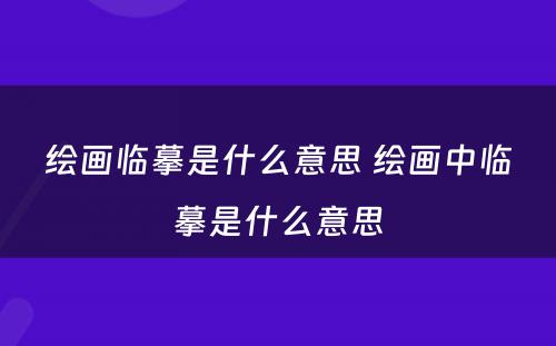 绘画临摹是什么意思 绘画中临摹是什么意思