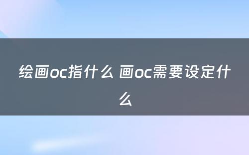 绘画oc指什么 画oc需要设定什么