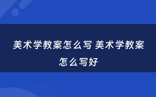 美术学教案怎么写 美术学教案怎么写好