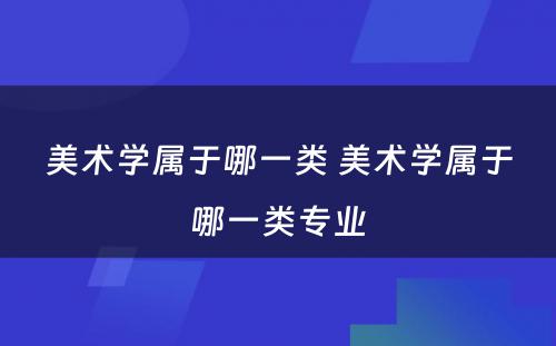 美术学属于哪一类 美术学属于哪一类专业