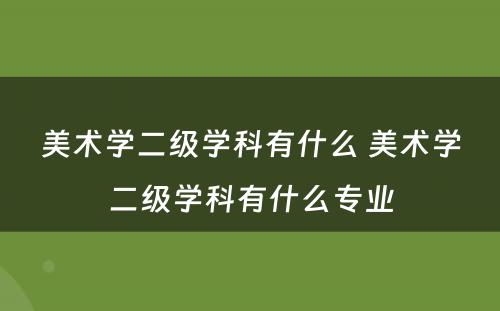 美术学二级学科有什么 美术学二级学科有什么专业