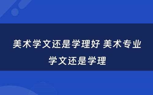 美术学文还是学理好 美术专业学文还是学理