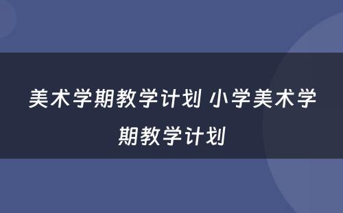 美术学期教学计划 小学美术学期教学计划