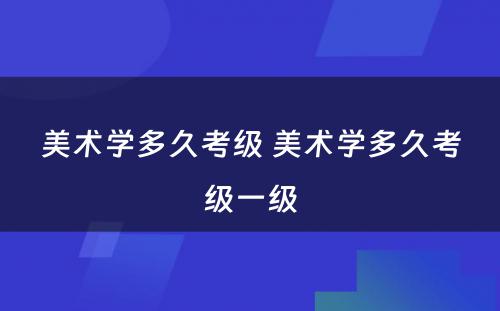 美术学多久考级 美术学多久考级一级