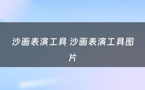 沙画表演工具 沙画表演工具图片