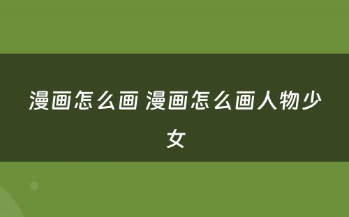 漫画怎么画 漫画怎么画人物少女