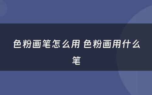 色粉画笔怎么用 色粉画用什么笔