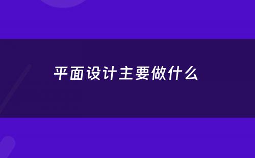 平面设计主要做什么 