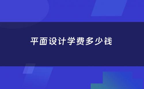 平面设计学费多少钱 