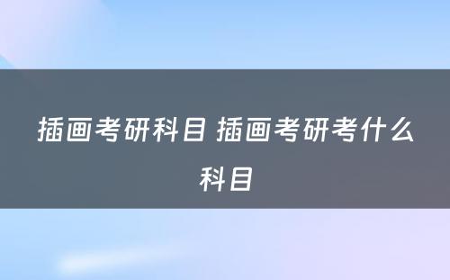 插画考研科目 插画考研考什么科目