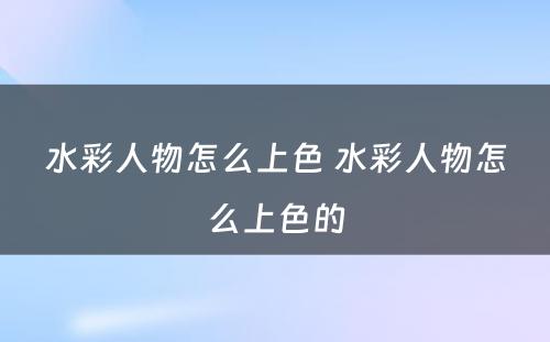 水彩人物怎么上色 水彩人物怎么上色的