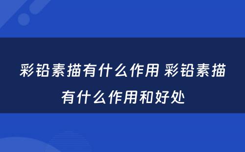 彩铅素描有什么作用 彩铅素描有什么作用和好处
