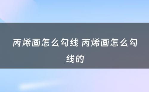 丙烯画怎么勾线 丙烯画怎么勾线的