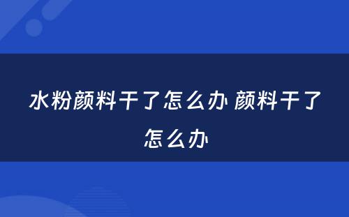 水粉颜料干了怎么办 颜料干了怎么办