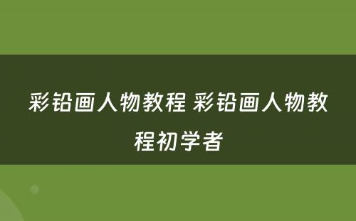 彩铅画人物教程 彩铅画人物教程初学者