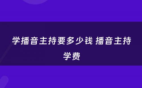 学播音主持要多少钱 播音主持学费