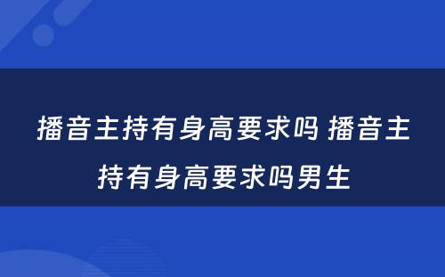 播音主持有身高要求吗 播音主持有身高要求吗男生