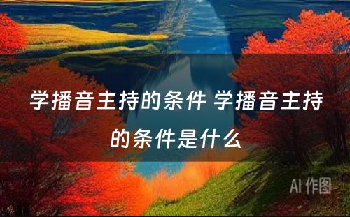 学播音主持的条件 学播音主持的条件是什么