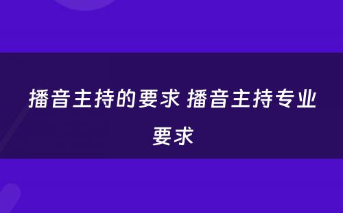 播音主持的要求 播音主持专业要求