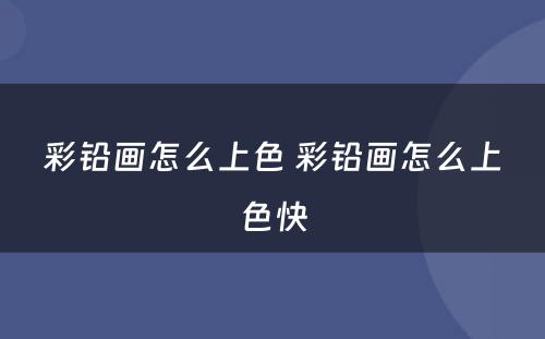 彩铅画怎么上色 彩铅画怎么上色快