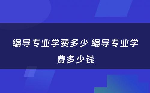 编导专业学费多少 编导专业学费多少钱