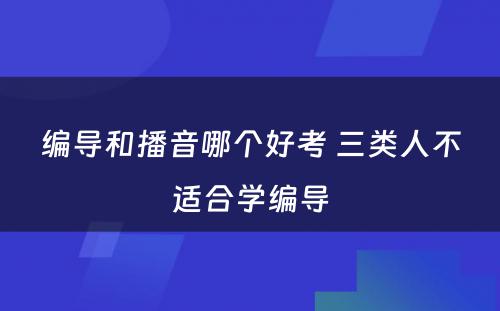 编导和播音哪个好考 三类人不适合学编导