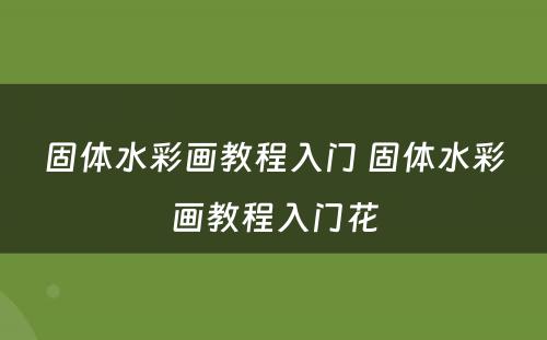 固体水彩画教程入门 固体水彩画教程入门花