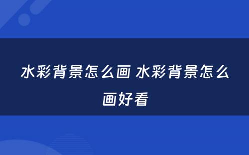 水彩背景怎么画 水彩背景怎么画好看