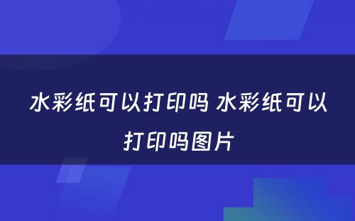 水彩纸可以打印吗 水彩纸可以打印吗图片