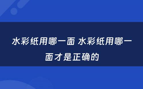 水彩纸用哪一面 水彩纸用哪一面才是正确的