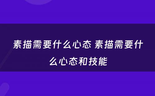 素描需要什么心态 素描需要什么心态和技能