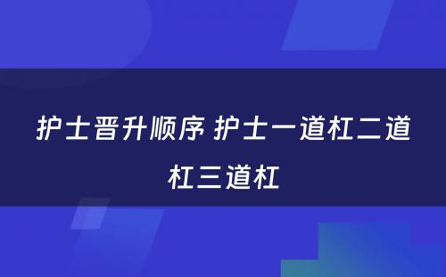 护士晋升顺序 护士一道杠二道杠三道杠