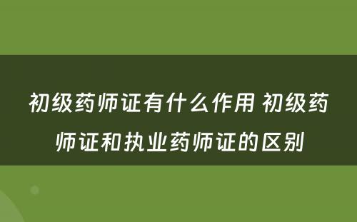 初级药师证有什么作用 初级药师证和执业药师证的区别